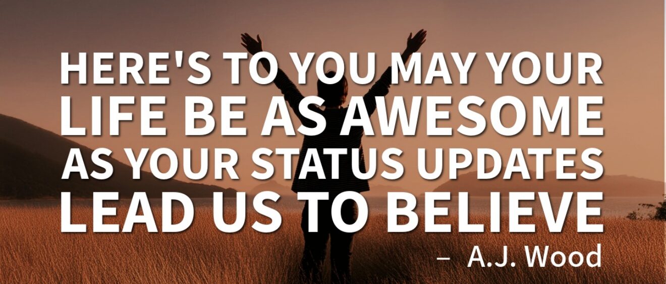 A.J. Wood quote, "Here's to you, may your life be as awesome as your status updates lead us to believe."