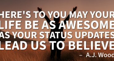 A.J. Wood quote, "Here's to you, may your life be as awesome as your status updates lead us to believe."