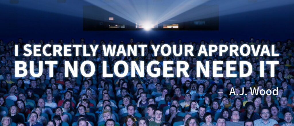 A.J. Wood quote, "I secretly want your approval, but no longer need it."