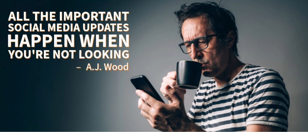 A.J. Wood quote, "All the important social media updates happen when you're not looking."